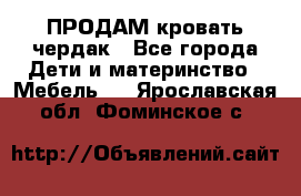 ПРОДАМ кровать чердак - Все города Дети и материнство » Мебель   . Ярославская обл.,Фоминское с.